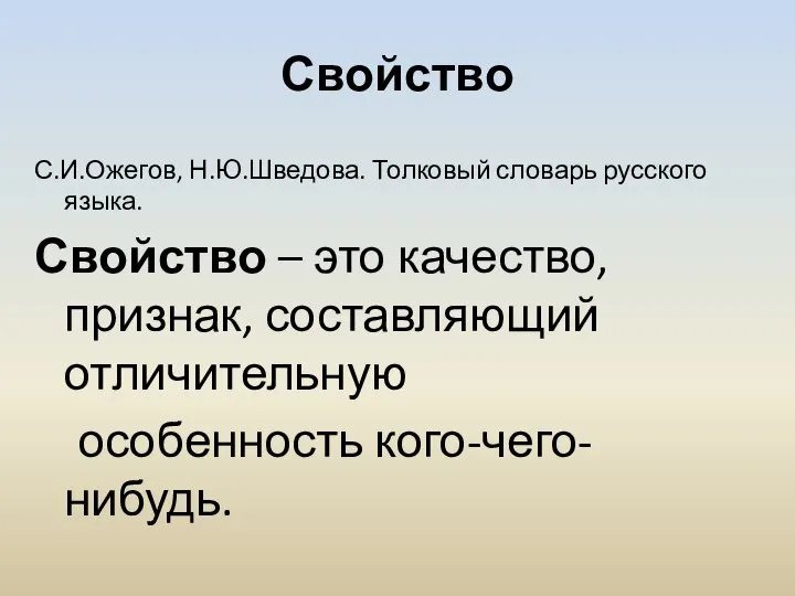 Свойство С.И.Ожегов, Н.Ю.Шведова. Толковый словарь русского языка. Свойство – это качество, признак, составляющий отличительную особенность кого-чего-нибудь.