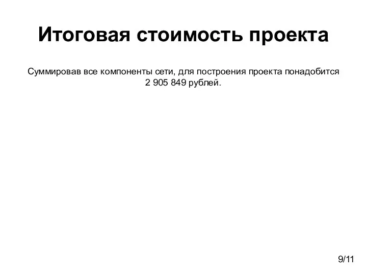 Итоговая стоимость проекта Суммировав все компоненты сети, для построения проекта понадобится 2 905 849 рублей. 9/11