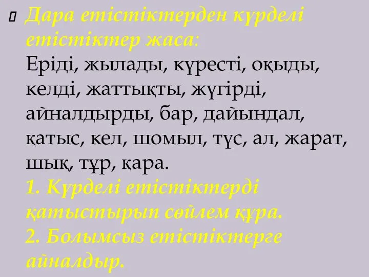 Дара етістіктерден күрделі етістіктер жаса: Еріді, жылады, күресті, оқыды, келді, жаттықты,