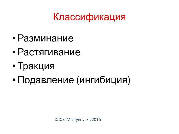 Классификация Разминание Растягивание Тракция Подавление (ингибиция) D.O.E. Martynov S., 2015