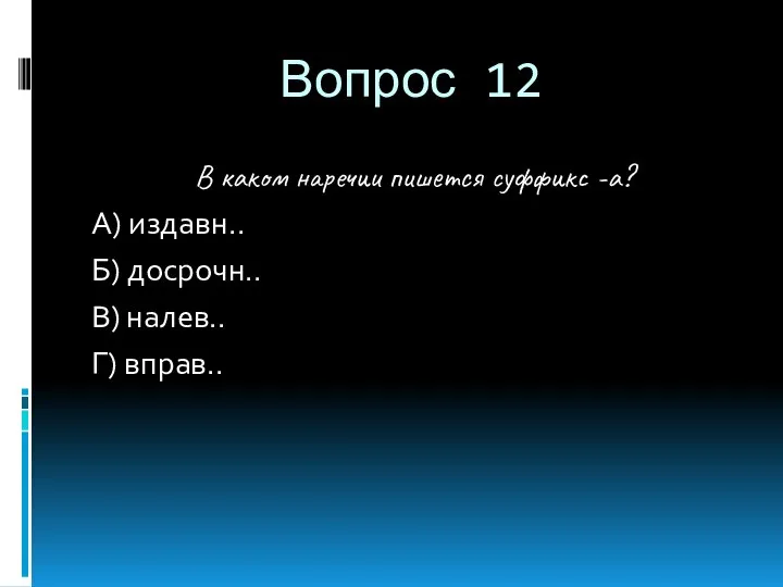 Вопрос 12 В каком наречии пишется суффикс -а? А) издавн.. Б) досрочн.. В) налев.. Г) вправ..