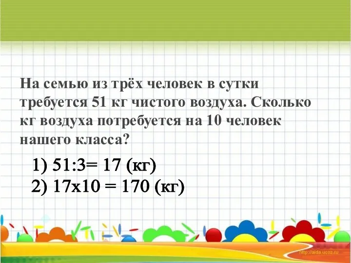 1) 51:3= 17 (кг) 2) 17х10 = 170 (кг) На семью