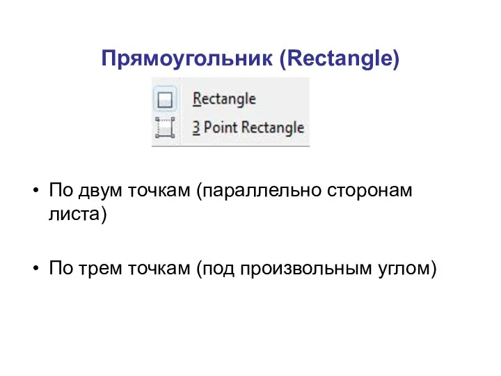 Прямоугольник (Rectangle) По двум точкам (параллельно сторонам листа) По трем точкам (под произвольным углом)