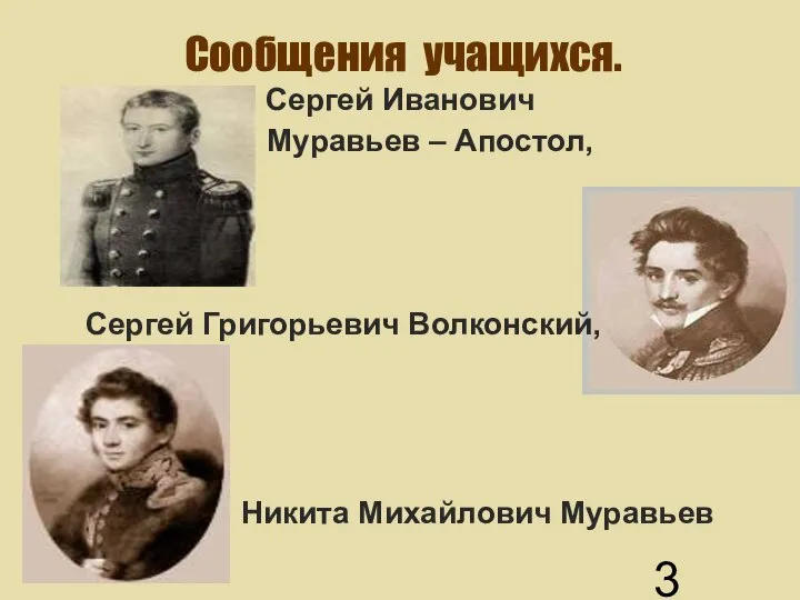 Сообщения учащихся. Сергей Иванович Муравьев – Апостол, Сергей Григорьевич Волконский, Никита Михайлович Муравьев