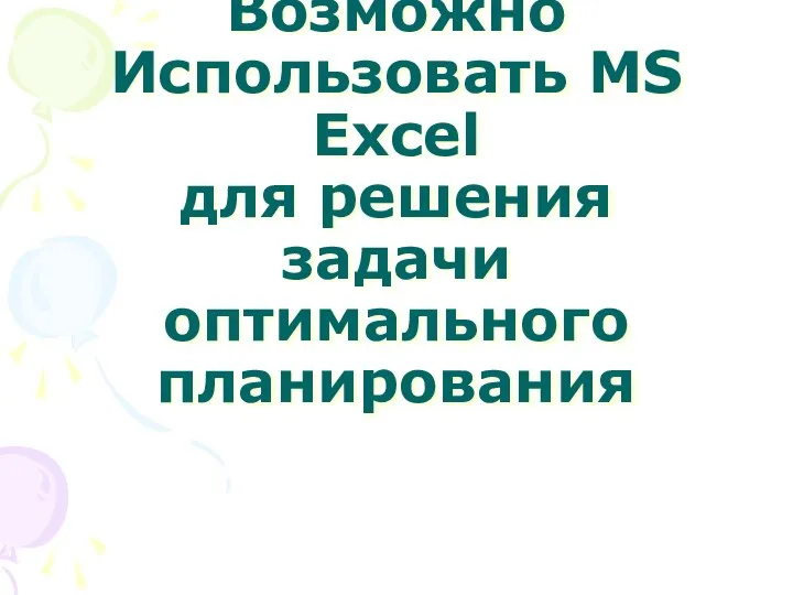 Возможно Использовать MS Excel для решения задачи оптимального планирования