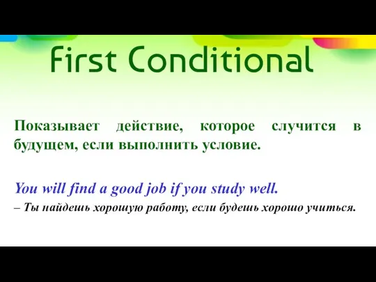 First Conditional Показывает действие, которое случится в будущем, если выполнить условие.