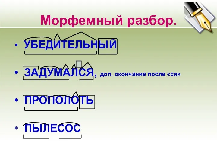 Морфемный разбор. УБЕДИТЕЛЬНЫЙ ЗАДУМАЛСЯ, доп. окончание после «ся» ПРОПОЛОТЬ ПЫЛЕСОС