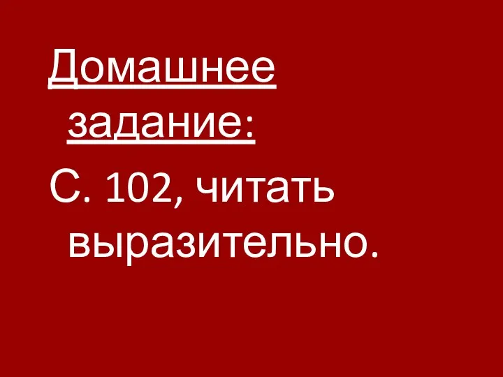 Домашнее задание: С. 102, читать выразительно.