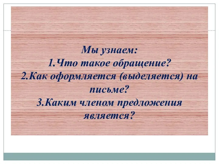 Мы узнаем: 1.Что такое обращение? 2.Как оформляется (выделяется) на письме? 3.Каким членом предложения является?