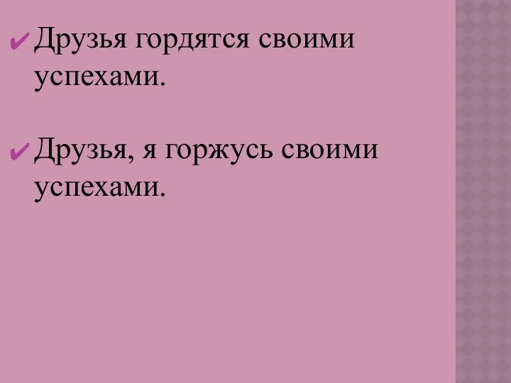 Друзья гордятся своими успехами. Друзья, я горжусь своими успехами.