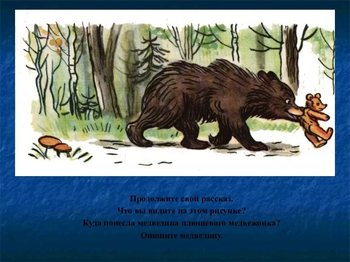 Продолжите свой рассказ. Что вы видите на этом рисунке? Куда понесла медведица плюшевого медвежонка? Опишите медведицу.