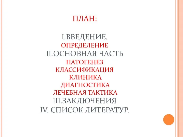 ПЛАН: I.ВВЕДЕНИЕ. ОПРЕДЕЛЕНИЕ II.ОСНОВНАЯ ЧАСТЬ ПАТОГЕНЕЗ КЛАССИФИКАЦИЯ КЛИНИКА ДИАГНОСТИКА ЛЕЧЕБНАЯ ТАКТИКА III.ЗАКЛЮЧЕНИЯ IV. СПИСОК ЛИТЕРАТУР.