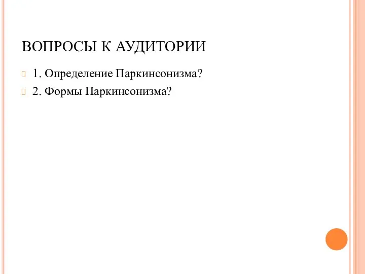 ВОПРОСЫ К АУДИТОРИИ 1. Определение Паркинсонизма? 2. Формы Паркинсонизма?