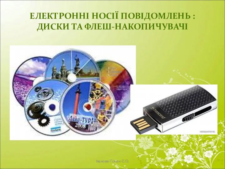 ЕЛЕКТРОННІ НОСІЇ ПОВІДОМЛЕНЬ : ДИСКИ ТА ФЛЕШ-НАКОПИЧУВАЧІ Іванова-Голан С.О.