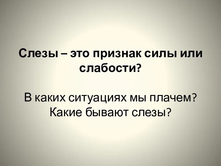 Слезы – это признак силы или слабости? В каких ситуациях мы плачем? Какие бывают слезы?