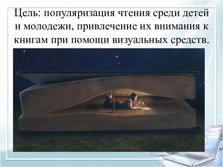 Цель: популяризация чтения среди детей и молодежи, привлечение их внимания к книгам при помощи визуальных средств.