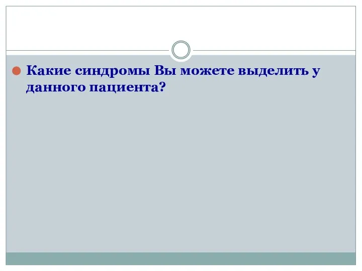 Какие синдромы Вы можете выделить у данного пациента?