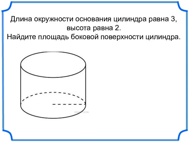 Длина окружности основания цилиндра равна 3, высота равна 2. Найдите площадь боковой поверхности цилиндра.