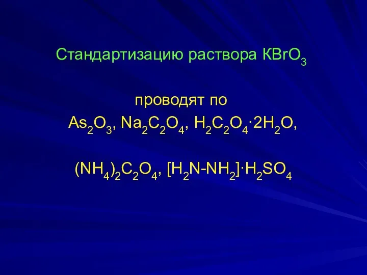 Стандартизацию раствора КBrO3 проводят по As2O3, Na2C2O4, H2C2О4·2H2О, (NH4)2C2O4, [H2N-NH2]∙H2SO4