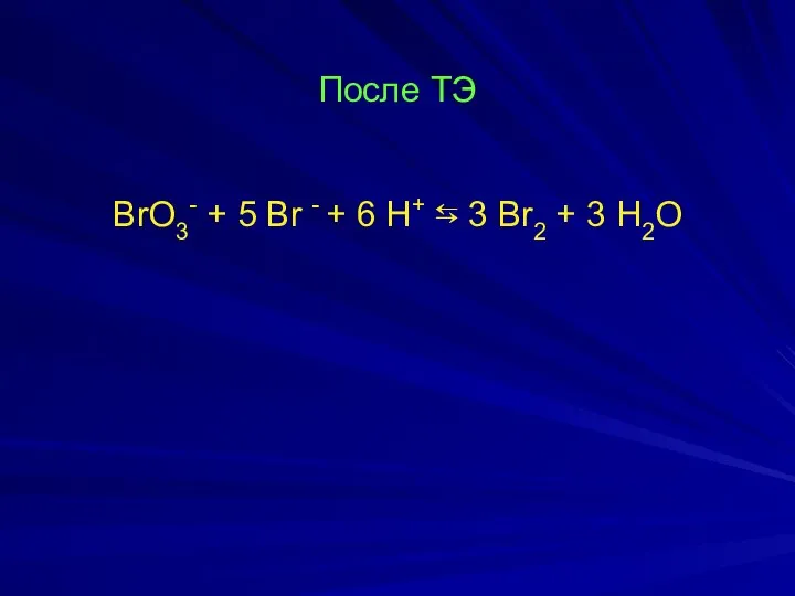 После ТЭ BrO3- + 5 Br - + 6 H+ ⇆ 3 Br2 + 3 H2O