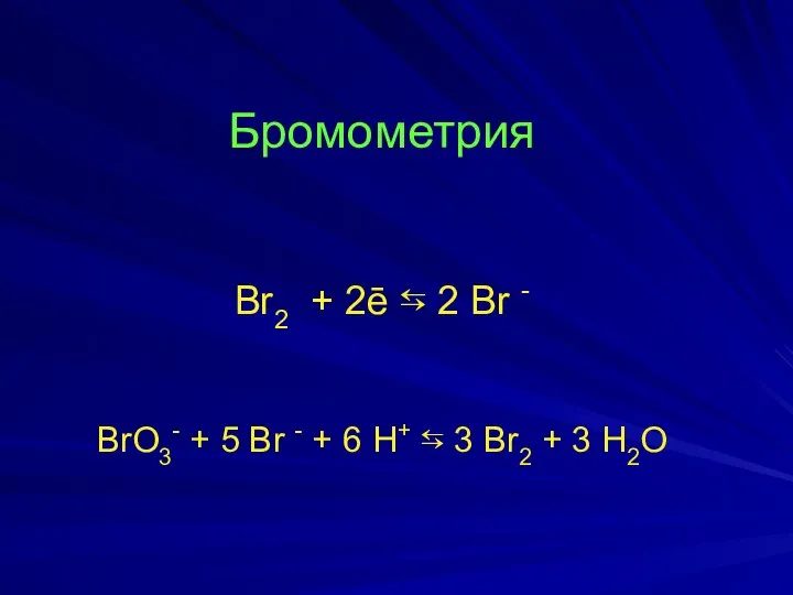 Бромометрия Br2 + 2ē ⇆ 2 Br - BrO3- + 5