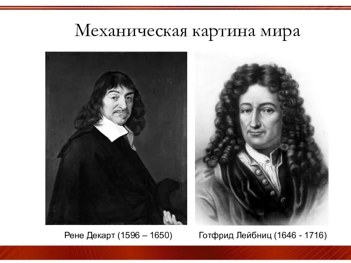 Механическая картина мира Рене Декарт (1596 – 1650) Готфрид Лейбниц (1646 - 1716)