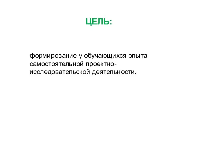 ЦЕЛЬ: формирование у обучающихся опыта самостоятельной проектно-исследовательской деятельности.