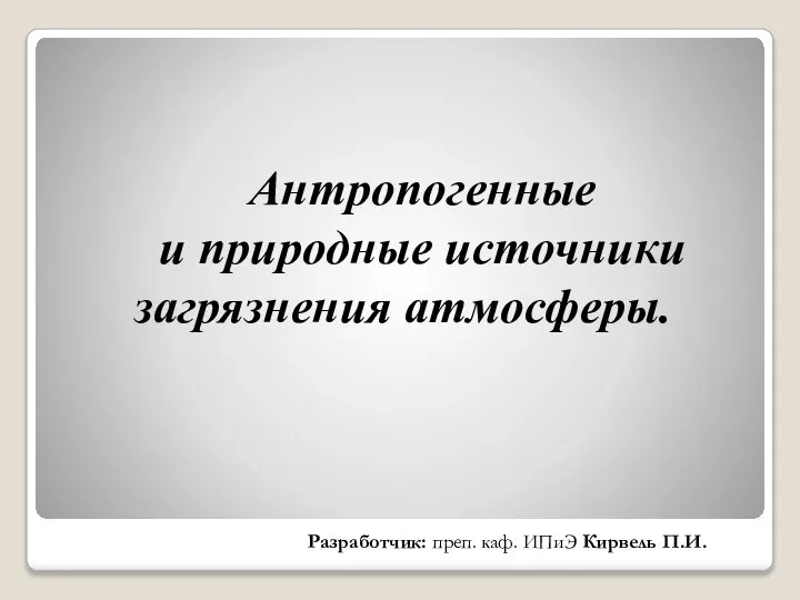 Антропогенные и природные источники загрязнения атмосферы. Разработчик: преп. каф. ИПиЭ Кирвель П.И.