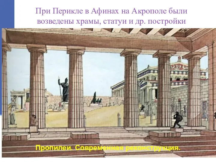 При Перикле в Афинах на Акрополе были возведены храмы, статуи и др. постройки Пропилеи. Современная реконструкция.