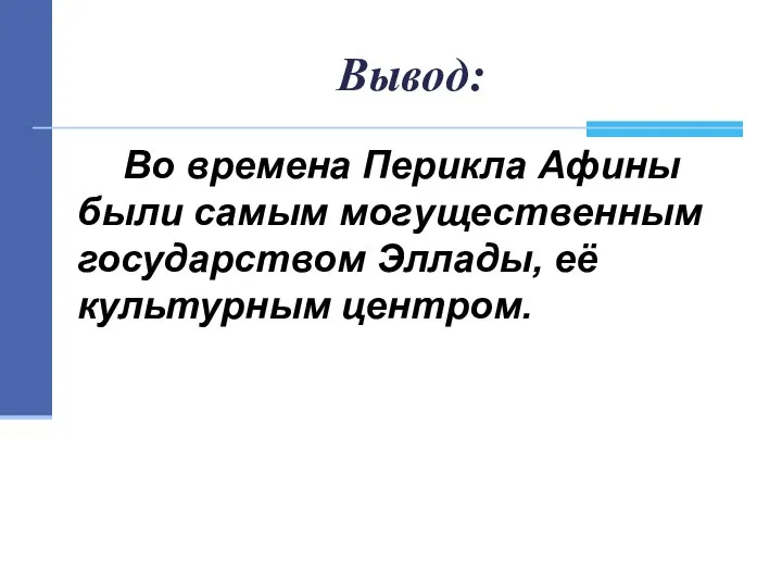 Вывод: Во времена Перикла Афины были самым могущественным государством Эллады, её культурным центром.