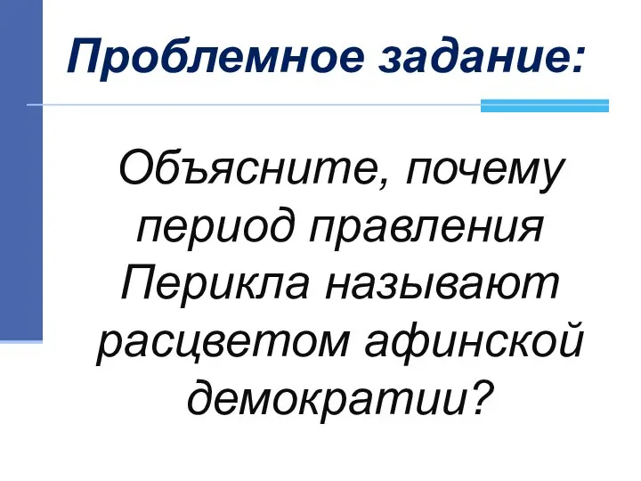 Объясните, почему период правления Перикла называют расцветом афинской демократии? Проблемное задание: