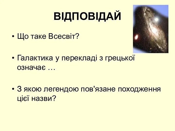 ВІДПОВІДАЙ Що таке Всесвіт? Галактика у перекладі з грецької означає …