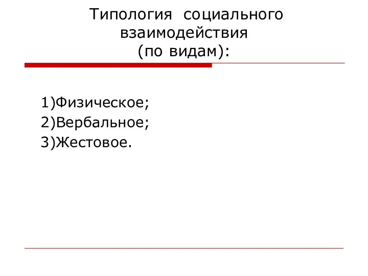 Типология социального взаимодействия (по видам): 1)Физическое; 2)Вербальное; 3)Жестовое.