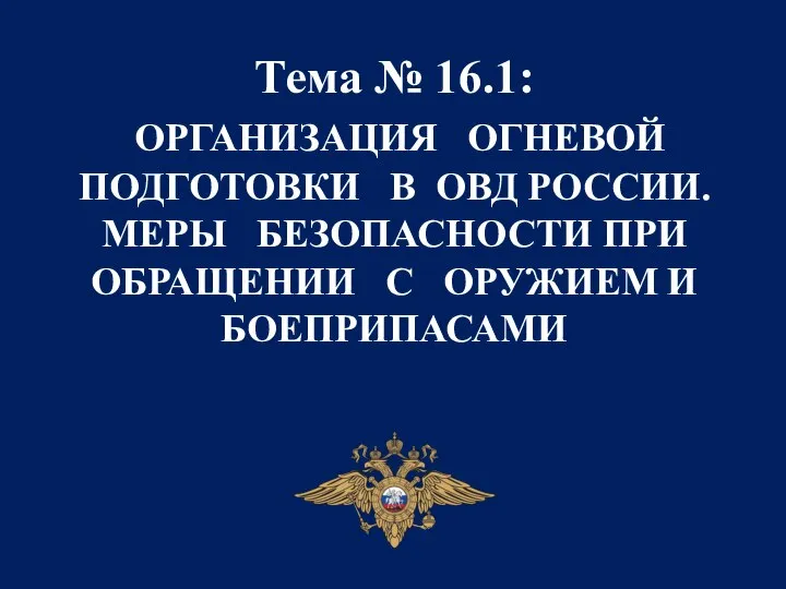 Тема № 16.1: ОРГАНИЗАЦИЯ ОГНЕВОЙ ПОДГОТОВКИ В ОВД РОССИИ. МЕРЫ БЕЗОПАСНОСТИ