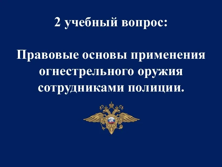 2 учебный вопрос: Правовые основы применения огнестрельного оружия сотрудниками полиции.