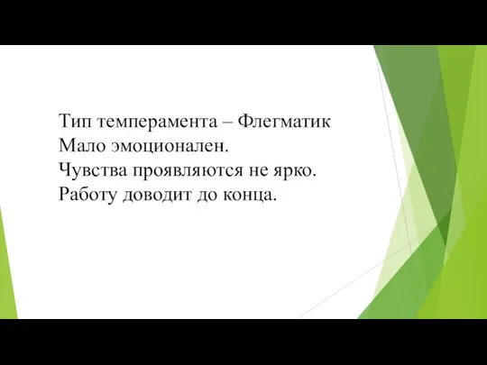 Тип темперамента – Флегматик Мало эмоционален. Чувства проявляются не ярко. Работу доводит до конца.