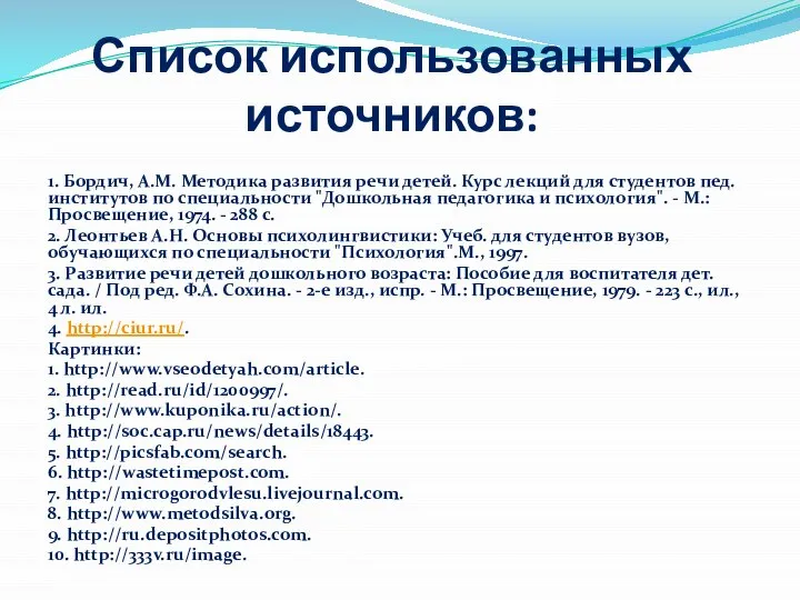 Список использованных источников: 1. Бордич, А.М. Методика развития речи детей. Курс