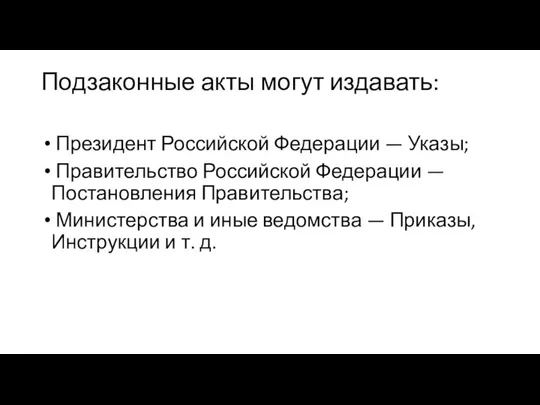 Подзаконные акты могут издавать: Президент Российской Федерации — Указы; Правительство Российской