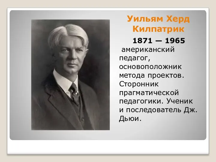 Уильям Херд Килпатрик 1871 — 1965 американский педагог, основоположник метода проектов.