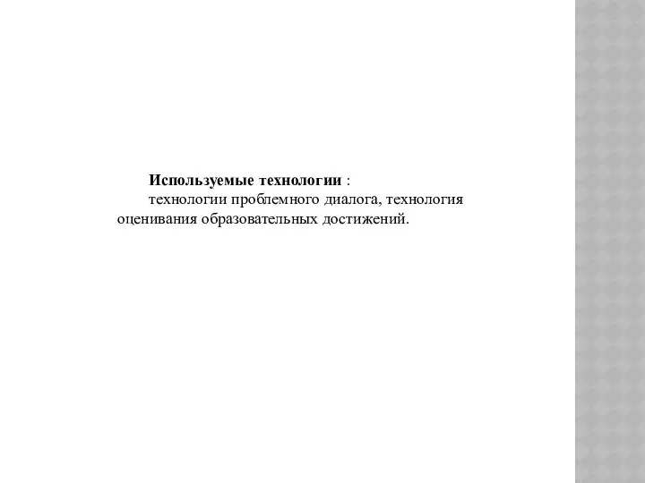 Используемые технологии : технологии проблемного диалога, технология оценивания образовательных достижений.