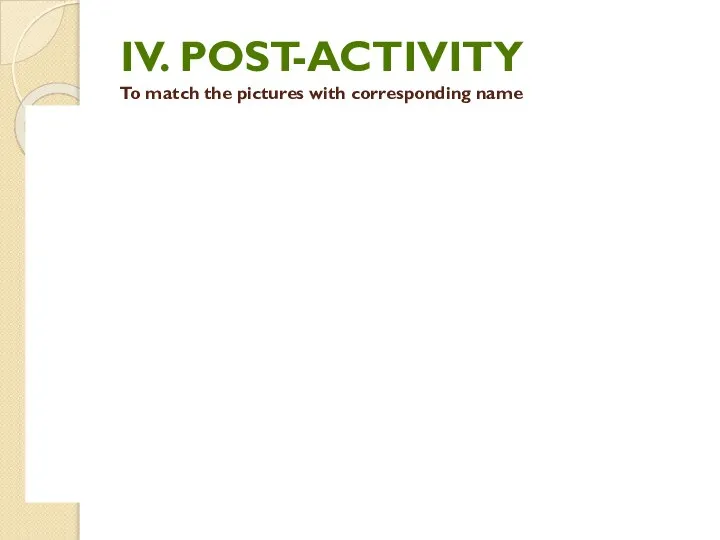 IV. POST-ACTIVITY To match the pictures with corresponding name