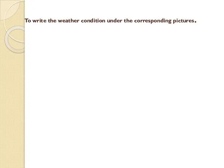 To write the weather condition under the corresponding pictures.