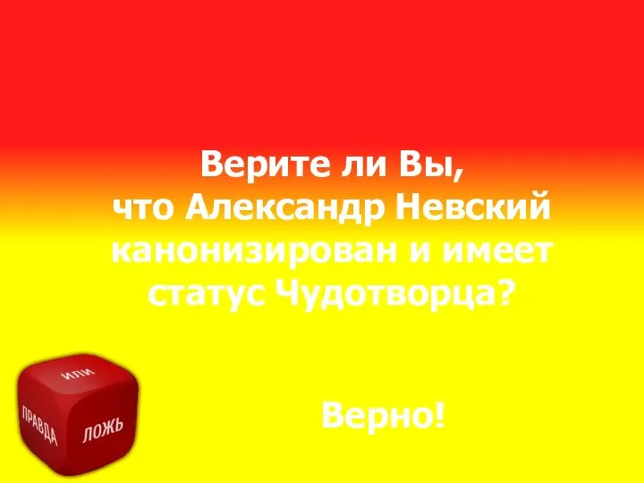 Верите ли Вы, что Александр Невский канонизирован и имеет статус Чудотворца? Верно!