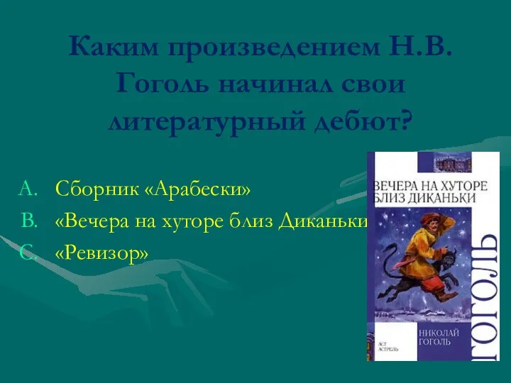 Каким произведением Н.В.Гоголь начинал свои литературный дебют? Сборник «Арабески» «Вечера на хуторе близ Диканьки» «Ревизор»