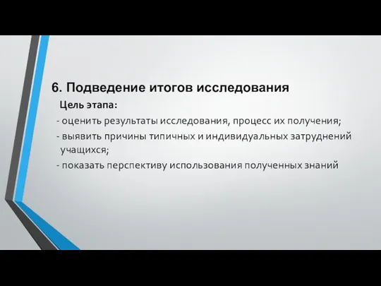 6. Подведение итогов исследования Цель этапа: - оценить результаты исследования, процесс