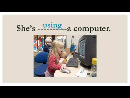 She’s ----------a computer. using