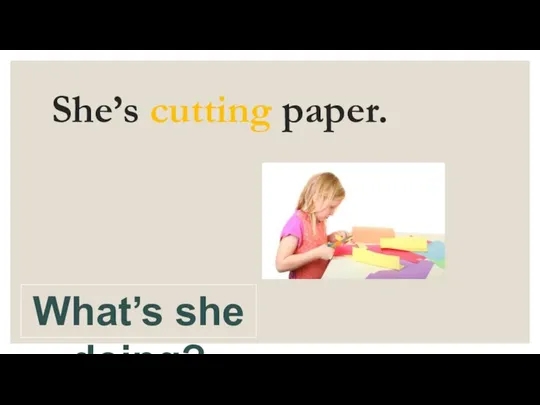 She’s cutting paper. What’s she doing?