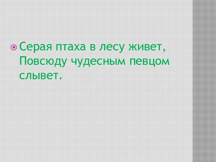 Серая птаха в лесу живет, Повсюду чудесным певцом слывет.