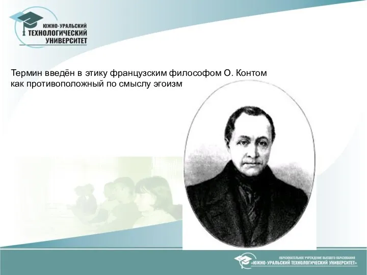 Термин введён в этику французским философом О. Контом как противоположный по смыслу эгоизму