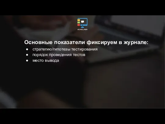 Основные показатели фиксируем в журнале: стратегию/гипотезы тестирования порядок проведения тестов место вывода